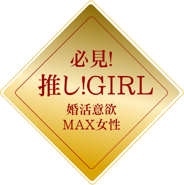 必見！推し！GIRL～婚活意欲MAX女性～
